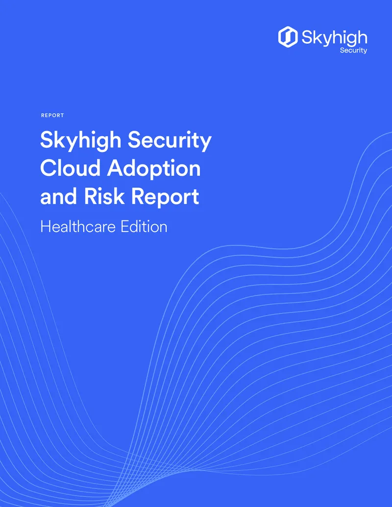 Skyhigh Security Cloud Adoption and Risk Report Healthcare Edition